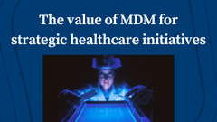 The value of Master Data Management for strategic healthcare initiatives
