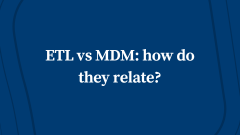 ETL vs MDM: How Do They Relate?