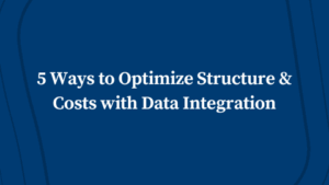 5 Ways to Optimize Structure & Costs with Data Integration