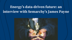 Energy’s data-driven future: an interview with Semarchy’s James Payne