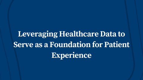 Leveraging Healthcare Data to Serve as a Foundation for Patient Experience