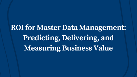 ROI for Master Data Management: Predicting, Delivering, and Measuring Business Value