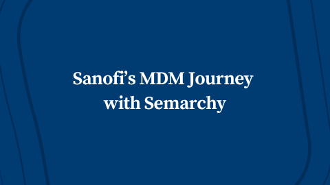 Sanofi’s MDM Journey with Semarchy: Rapidly Enabling a Global Customer 360 Solution