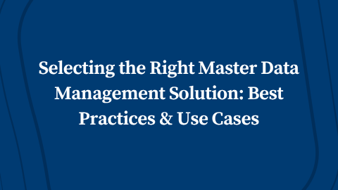 Selecting the Right Master Data Management Solution: Best Practices & Use Cases