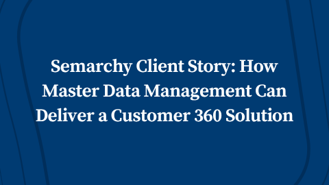 Semarchy Client Story: How Master Data Management Can Deliver a Customer 360 Solution