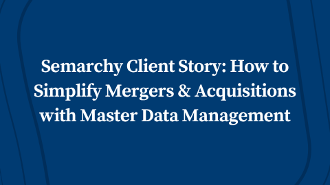 Semarchy Client Story: How to Simplify Mergers & Acquisitions with Master Data Management