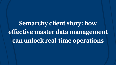 Semarchy client story: how effective master data management can unlock real-time operations
