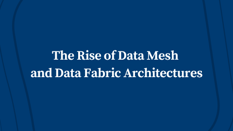 The Rise of Data Mesh and Data Fabric Architectures