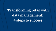 Transforming Retail with Data Management: 4 Steps to Success