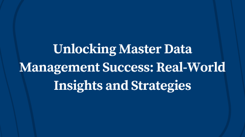 Unlocking Master Data Management Success: Real-World Insights and Strategies