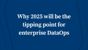 Why 2025 will be the tipping point for enterprise DataOps