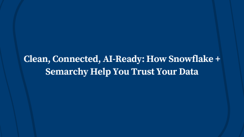 Clean, Connected, AI-Ready: How Snowflake + Semarchy Help You Trust Your Data
