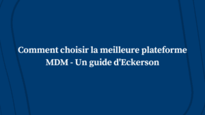 Comment choisir la meilleure plateforme MDM – Un guide d’Eckerson – ungated