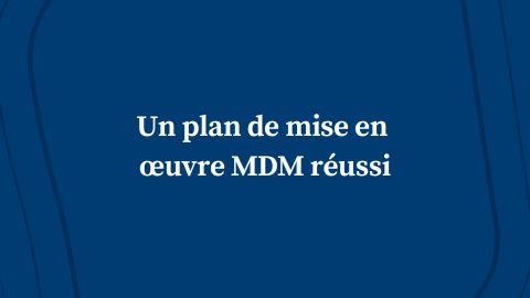 Un plan de mise en œuvre MDM réussi : Votre feuille de route stratégique