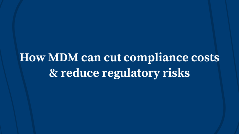 How MDM Can Cut Compliance Costs & Reduce Regulatory Risks