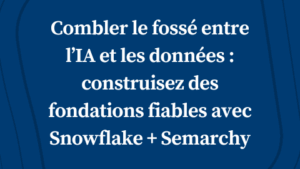 Combler le fossé entre l’IA et les données : construisez des fondations fiables avec Snowflake + Semarchy