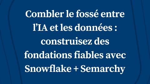 Combler le fossé entre l’IA et les données : construisez des fondations fiables avec Snowflake + Semarchy