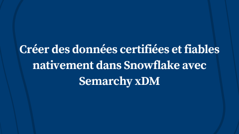 Créer des données certifiées et fiables nativement dans Snowflake avec Semarchy xDM
