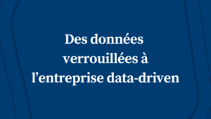 Des données verrouillées à l’entreprise data-driven