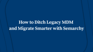 How to Ditch Legacy MDM and Migrate Smarter with Semarchy