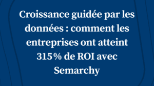 Croissance guidée par les données : comment les entreprises ont atteint 315 % de ROI avec Semarchy