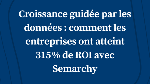 Croissance guidée par les données : comment les entreprises ont atteint 315 % de ROI avec Semarchy