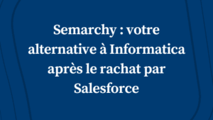 Semarchy : votre alternative à Informatica après le rachat par Salesforce