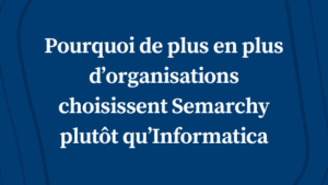 Maîtriser vos données : pourquoi de plus en plus d’organisations choisissent Semarchy plutôt qu’Informatica