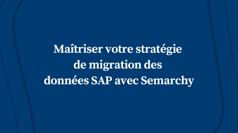 Maîtriser votre stratégie de migration des données SAP avec Semarchy
