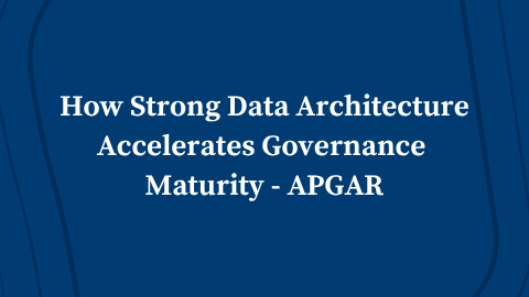 Video: How Strong Data Architecture Accelerates Governance Maturity – APGAR