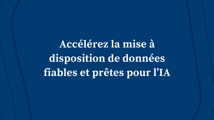 Accélérez la mise à disposition de données fiables et prêtes pour l’IA