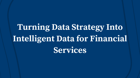 Turning Data Strategy Into Intelligent Data for Financial Services