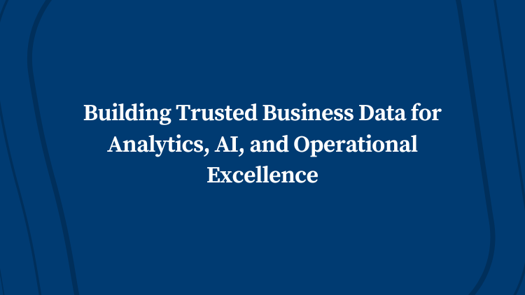 Building Trusted Business Data for Analytics, AI, and Operational Excellence