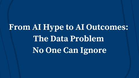 From AI Hype to AI Outcomes: The Data Problem No One Can Ignore